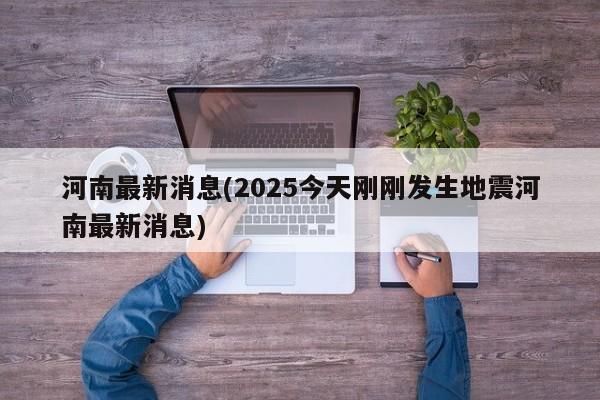 河南最新消息(2025今天刚刚发生地震河南最新消息)