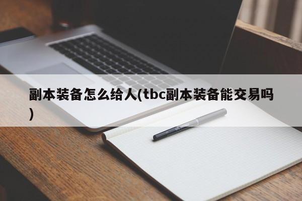 副本装备怎么给人(tbc副本装备能交易吗)