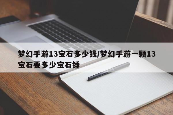 梦幻手游13宝石多少钱/梦幻手游一颗13宝石要多少宝石锤