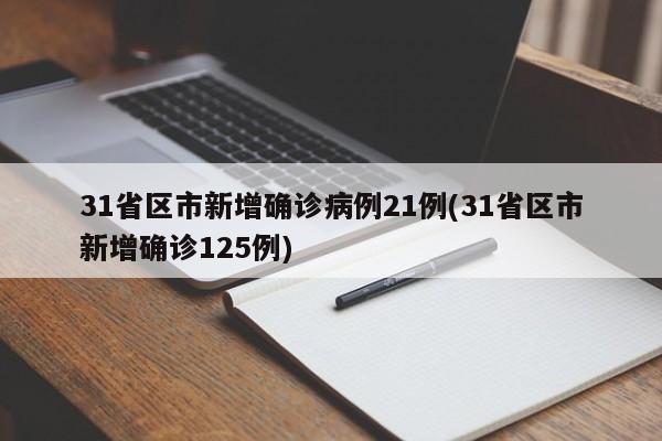 31省区市新增确诊病例21例(31省区市新增确诊125例)