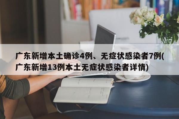 广东新增本土确诊4例、无症状感染者7例(广东新增13例本土无症状感染者详情)