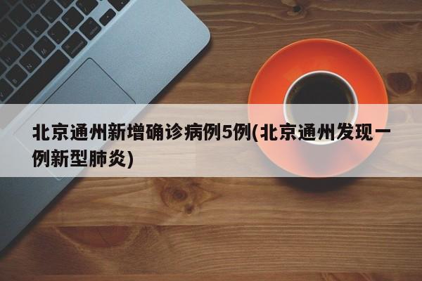 北京通州新增确诊病例5例(北京通州发现一例新型肺炎)