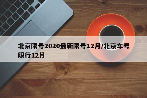 北京限号2020最新限号12月/北京车号限行12月