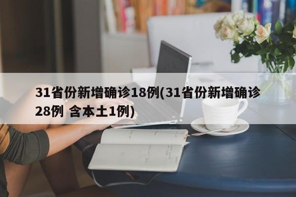 31省份新增确诊18例(31省份新增确诊28例 含本土1例)