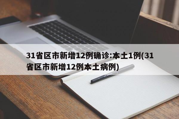 31省区市新增12例确诊:本土1例(31省区市新增12例本土病例)