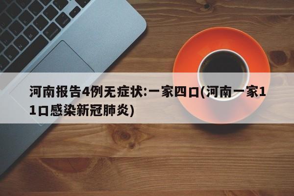 河南报告4例无症状:一家四口(河南一家11口感染新冠肺炎)