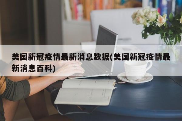 美国新冠疫情最新消息数据(美国新冠疫情最新消息百科)