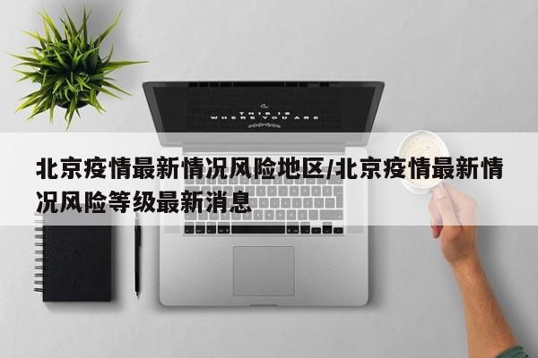 北京疫情最新情况风险地区/北京疫情最新情况风险等级最新消息