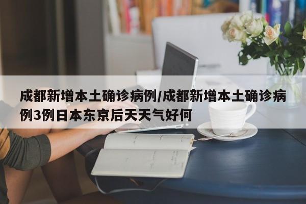 成都新增本土确诊病例/成都新增本土确诊病例3例日本东京后天天气好何