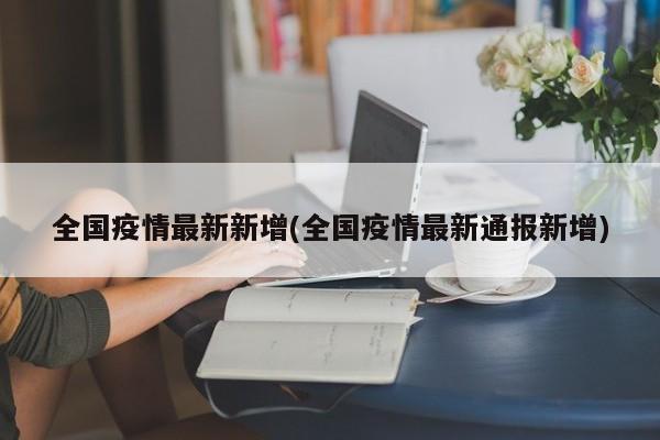 全国疫情最新新增(全国疫情最新通报新增)