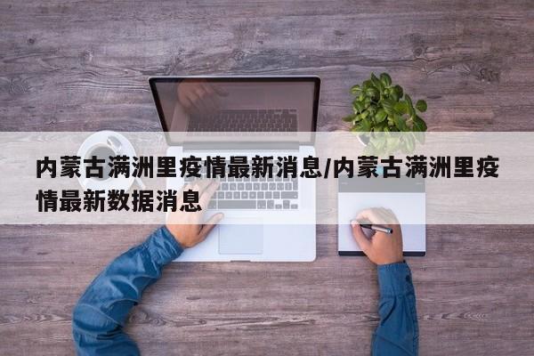 内蒙古满洲里疫情最新消息/内蒙古满洲里疫情最新数据消息