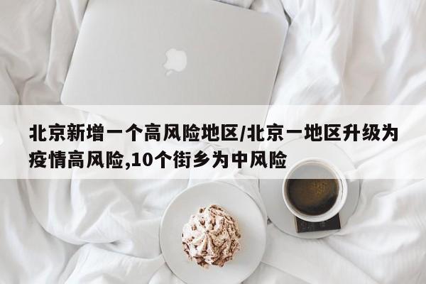 北京新增一个高风险地区/北京一地区升级为疫情高风险,10个街乡为中风险