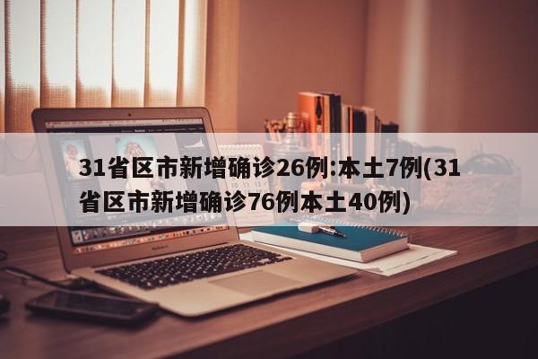 31省区市新增确诊26例:本土7例(31省区市新增确诊76例本土40例)