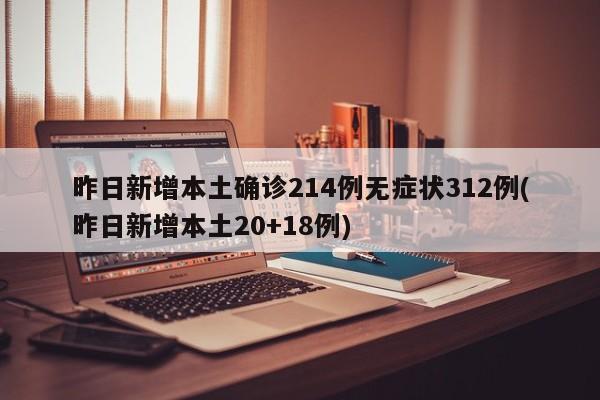 昨日新增本土确诊214例无症状312例(昨日新增本土20+18例)