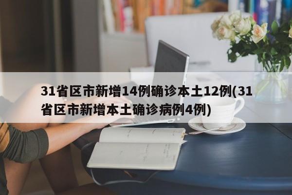 31省区市新增14例确诊本土12例(31省区市新增本土确诊病例4例)
