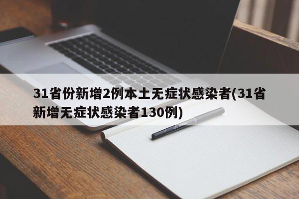 31省份新增2例本土无症状感染者(31省新增无症状感染者130例)