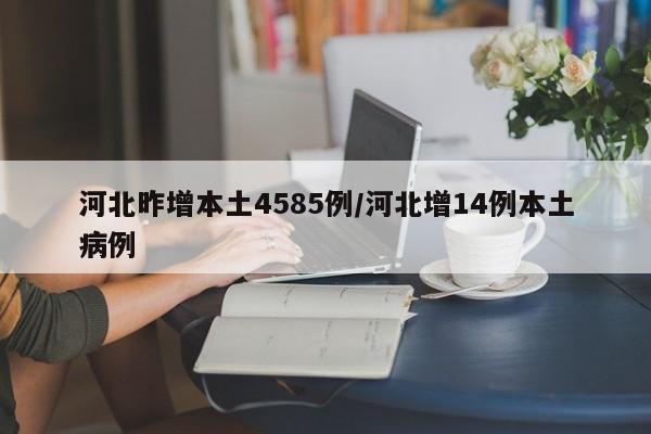 河北昨增本土4585例/河北增14例本土病例