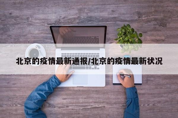 北京的疫情最新通报/北京的疫情最新状况