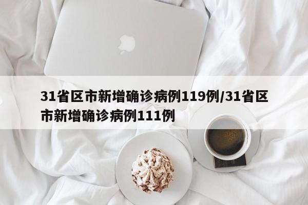 31省区市新增确诊病例119例/31省区市新增确诊病例111例