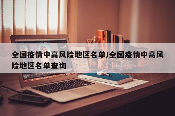全国疫情中高风险地区名单/全国疫情中高风险地区名单查询