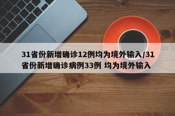 31省份新增确诊12例均为境外输入/31省份新增确诊病例33例 均为境外输入