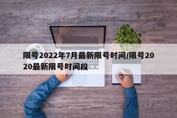 限号2022年7月最新限号时间/限号2020最新限号时间段