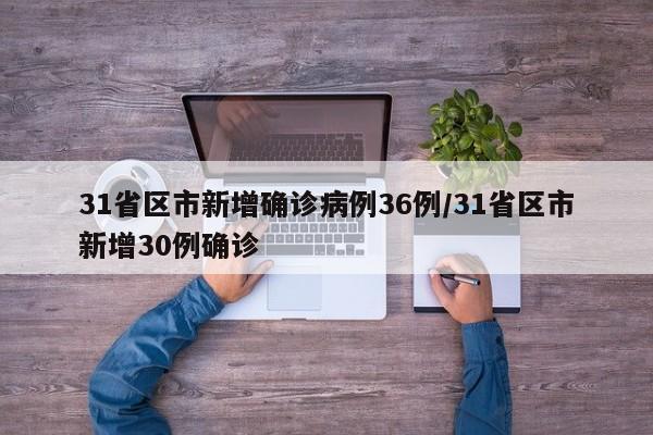 31省区市新增确诊病例36例/31省区市新增30例确诊