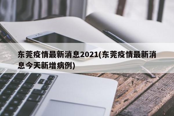 东莞疫情最新消息2021(东莞疫情最新消息今天新增病例)