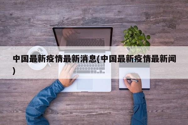 中国最新疫情最新消息(中国最新疫情最新闻)