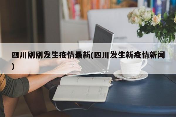 四川刚刚发生疫情最新(四川发生新疫情新闻)