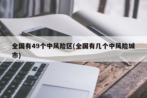 全国有49个中风险区(全国有几个中风险城市)