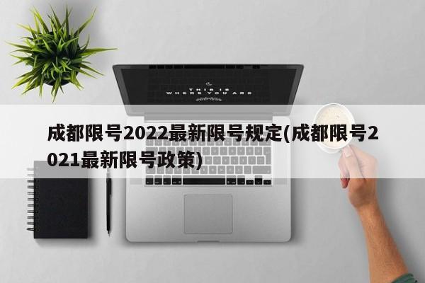 成都限号2022最新限号规定(成都限号2021最新限号政策)