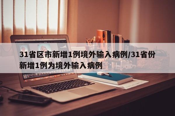 31省区市新增1例境外输入病例/31省份新增1例为境外输入病例