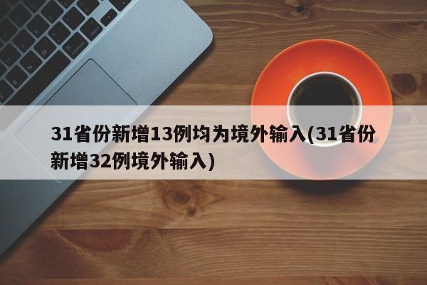 31省份新增13例均为境外输入(31省份新增32例境外输入)