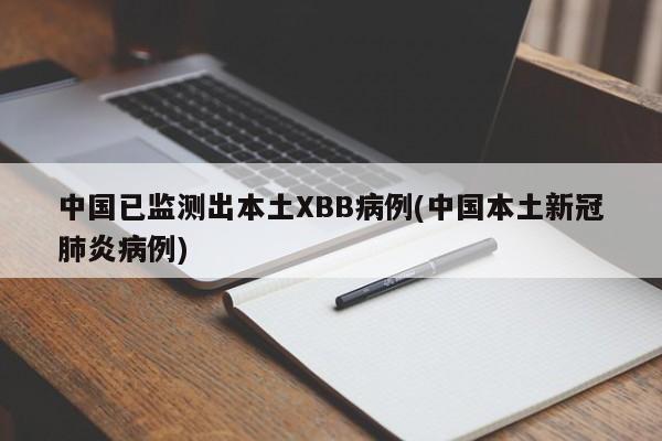 中国已监测出本土XBB病例(中国本土新冠肺炎病例)
