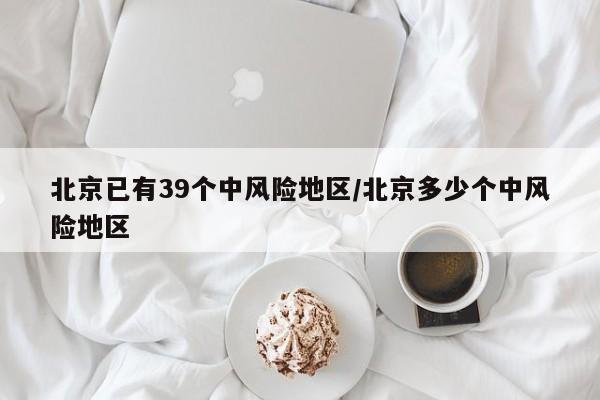 北京已有39个中风险地区/北京多少个中风险地区