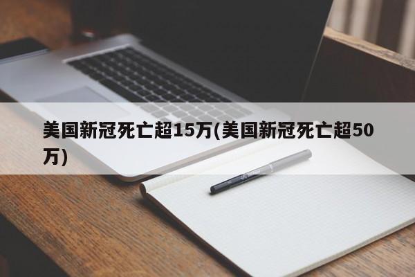 美国新冠死亡超15万(美国新冠死亡超50万)