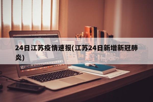 24日江苏疫情速报(江苏24日新增新冠肺炎)