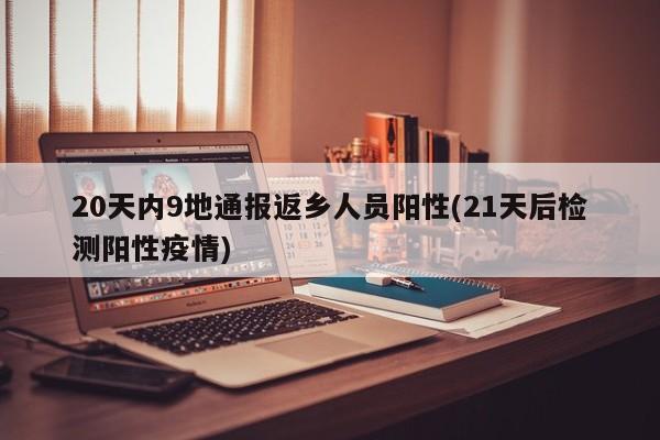 20天内9地通报返乡人员阳性(21天后检测阳性疫情)
