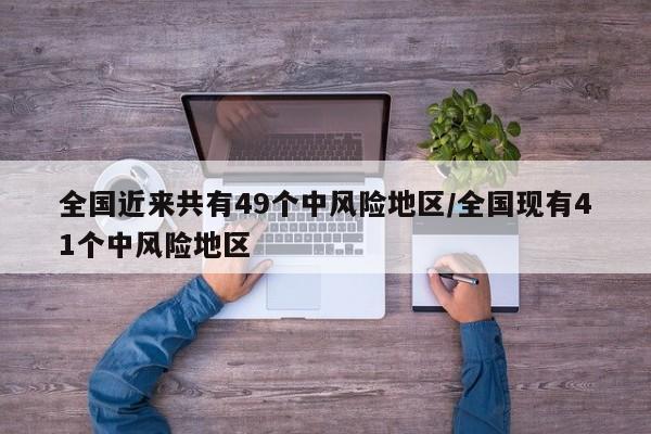 全国近来共有49个中风险地区/全国现有41个中风险地区