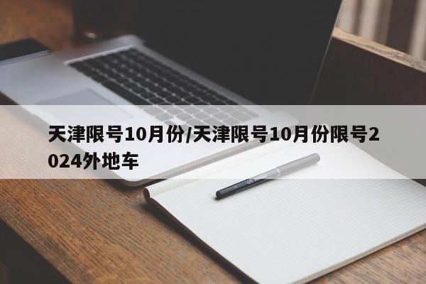天津限号10月份/天津限号10月份限号2024外地车
