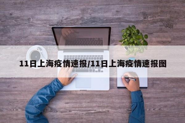11日上海疫情速报/11日上海疫情速报图