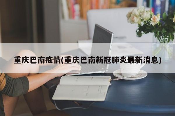 重庆巴南疫情(重庆巴南新冠肺炎最新消息)