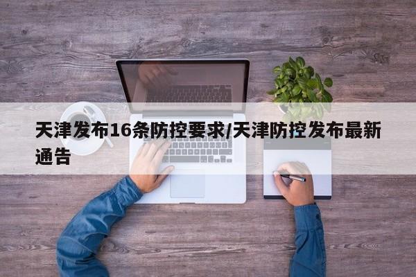 天津发布16条防控要求/天津防控发布最新通告