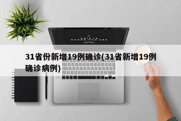 31省份新增19例确诊(31省新增19例确诊病例)