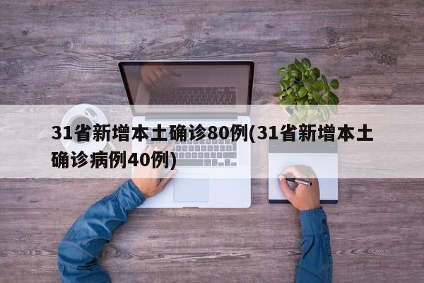 31省新增本土确诊80例(31省新增本土确诊病例40例)