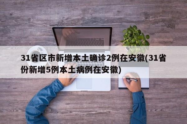 31省区市新增本土确诊2例在安徽(31省份新增5例本土病例在安徽)