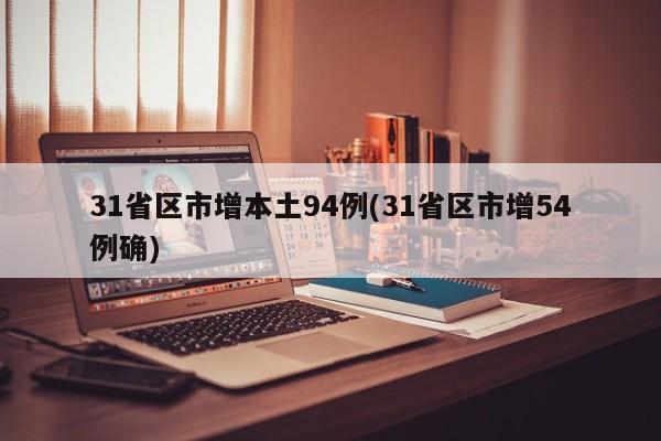 31省区市增本土94例(31省区市增54例确)