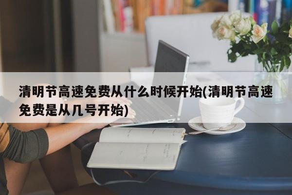 清明节高速免费从什么时候开始(清明节高速免费是从几号开始)