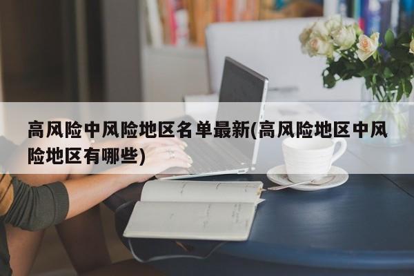 高风险中风险地区名单最新(高风险地区中风险地区有哪些)